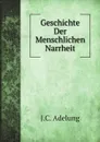 Geschichte Der Menschlichen Narrheit - J.C. Adelung