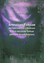 Aesopicae Fabulae. Ad Optimorum Librorum Fidem Accurate Editae (Ancient Greek Edition) - Эзоп