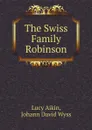 The Swiss Family Robinson - Lucy Aikin, Johann David Wyss