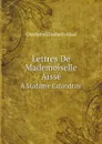 Lettres De Mademoiselle Aisse. A Madame Calandrini - Charlotte Elisabeth Aïssé