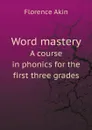 Word mastery. A course in phonics for the first three grades - Florence Akin