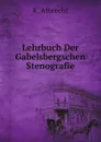 Lehrbuch Der Gabelsbergschen Stenografie - K. Albrecht