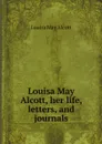 Louisa May Alcott, her life, letters, and journals - Alcott Louisa May