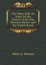 The Other Side: Or Notes for the History of the War Between Mexico and the United States - Albert C. Ramsey