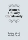 Women Of Early Christianity - Brittain Alfred, Mitchell Carroll