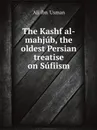 The Kashf al-mahjub, the oldest Persian treatise on Sufiism - 'Ali ibn 'Usman