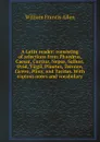 A Latin reader: consisting of selections from Phaedrus, Caesar, Curtius, Nepos, Sallust, Ovid, Virgil, Plautus, Terence, Cicero, Pliny, and Tacitus. With copious notes and vocabulary - William Francis Allen