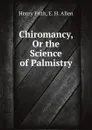 Chiromancy, Or the Science of Palmistry - Henry Frith, E. H. Allen