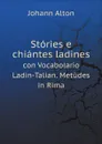 Stories e chiantes ladines. con Vocabolario Ladin-Talian. Metudes in Rima - Johann Alton