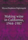 Making wine in California, 1944-1987 - Myron Stephens Nightingale