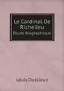 Le Cardinal De Richelieu. Etude Biographique - Louis Dussieux