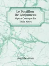 Le Postillon De Lonjumeau. Opera Comique En Trois Actes - Adolphe Adam