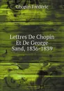 Lettres De Chopin Et De George Sand, 1836-1839 - Chopin Frédéric