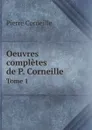 Oeuvres completes de P. Corneille. Tome 1 - Pierre Corneille