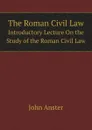 The Roman Civil Law. Introductory Lecture On the Study of the Roman Civil Law - J. Anster