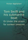 Tom Swift and his submarine boat. Or Under the ocean for sunken treasure - Appleton Victor