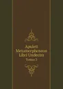 Apuleii Metamorphoseon Libri Undecim. Tomus 3 - Apuleius