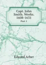 Capt. John Smith. Works. 1608-1631. Part 1 - E. Arber