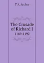 The Crusade of Richard I. 1189-1192 - T.A. Archer