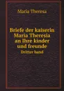 Briefe der kaiserin Maria Theresia an Ihre kinder und freunde. Dritter band - M. Theresa