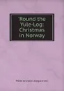 .Round the Yule-Log: Christmas in Norway - Peter Christen Asbjornsen