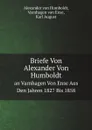 Briefe Von Alexander Von Humboldt. an Varnhagen Von Ense Aus Den Jahren 1827 Bis 1858 - A. von Humboldt, K. August, V. von Ense