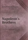 Napoleon.s Brothers - Andrew Hilliard Atteridge