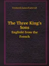 The Three King.s Sons. Englisht from the French - Frederick James Furnivall