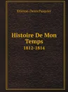 Histoire De Mon Temps. 1812-1814 - Etienne-Denis Pasquier