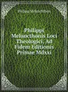 Philippi Melancthonis Loci Theologici, Ad Fidem Editionis Primae Mdxxi - Philipp Melanchthon