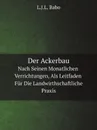 Der Ackerbau. Nach Seinen Monatlichen Verrichtungen, Als Leitfaden Fur Die Landwirthschaftliche Praxis - L.J.L. Babo