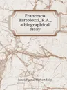 Francesco Bartolozzi, R.A., a biographical essay - James Thomas Herbert Baily