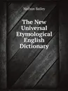 The New Universal Etymological English Dictionary - Nathan Bailey