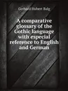 A comparative glossary of the Gothic language with especial reference to English and German - Gerhard Hubert Balg