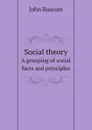 Social theory. A grouping of social facts and principles - John Bascom