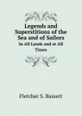 Legends and Superstitions of the Sea and of Sailors. In All Lands and at All Times - Fletcher S. Bassett