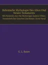 Hebraische Mythologie Des Alten Und Neuen Testaments. Mit Parallelen Aus Der Mythologie Anderer Volker, Vornemlich Der Griechen Und Romer. Erster Band - G.L. Bauer