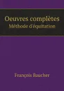 Oeuvres completes. Methode d.equitation - François Baucher