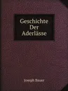 Geschichte Der Aderlasse - Joseph Bauer