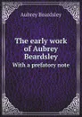 The early work of Aubrey Beardsley. With a prefatory note - Aubrey Beardsley