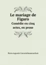 Le mariage de Figaro. Сomedie en cinq actes, en prose - Pierre Augustin Caron de Beaumarchais