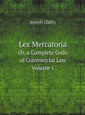 Lex Mercatoria. Or, a Complete Code of Commercial Law. Volume 1 - Joseph Chitty