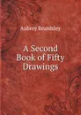 A Second Book of Fifty Drawings - Aubrey Beardsley