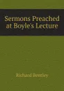 Sermons Preached at Boyle.s Lecture - Richard Bentley