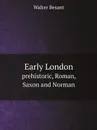 Early London. prehistoric, Roman, Saxon and Norman - Walter Besant