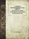 A Treatise On Presumptions of Law and Fact. With the Theory and Rules of Presumptive Or Circumstantial Proof in Criminal Cases - William Mawdesley Best