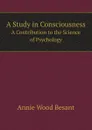 A Study in Consciousness. A Contribution to the Science of Psychology - Annie Wood Besant