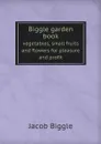 Biggle garden book. vegetables, small fruits and flowers for pleasure and profit - Jacob Biggle