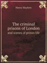 The criminal prisons of London. and scenes of prison life - Henry Mayhew