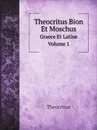 Theocritus Bion Et Moschus. Graece Et Latine. Volume 1 - Theocritus